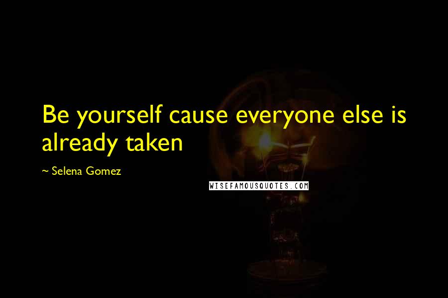 Selena Gomez Quotes: Be yourself cause everyone else is already taken