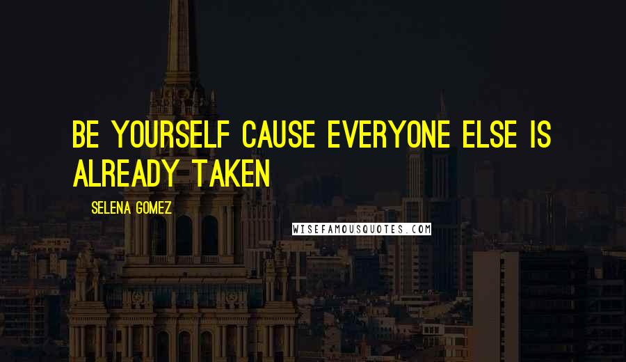 Selena Gomez Quotes: Be yourself cause everyone else is already taken