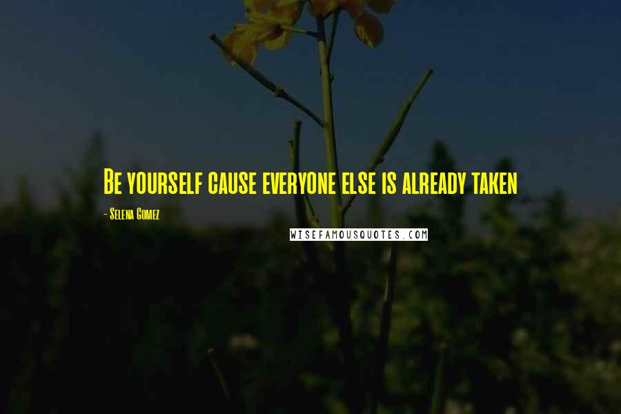 Selena Gomez Quotes: Be yourself cause everyone else is already taken