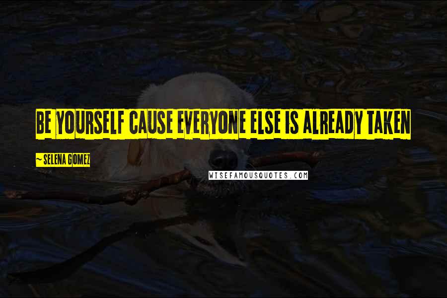 Selena Gomez Quotes: Be yourself cause everyone else is already taken