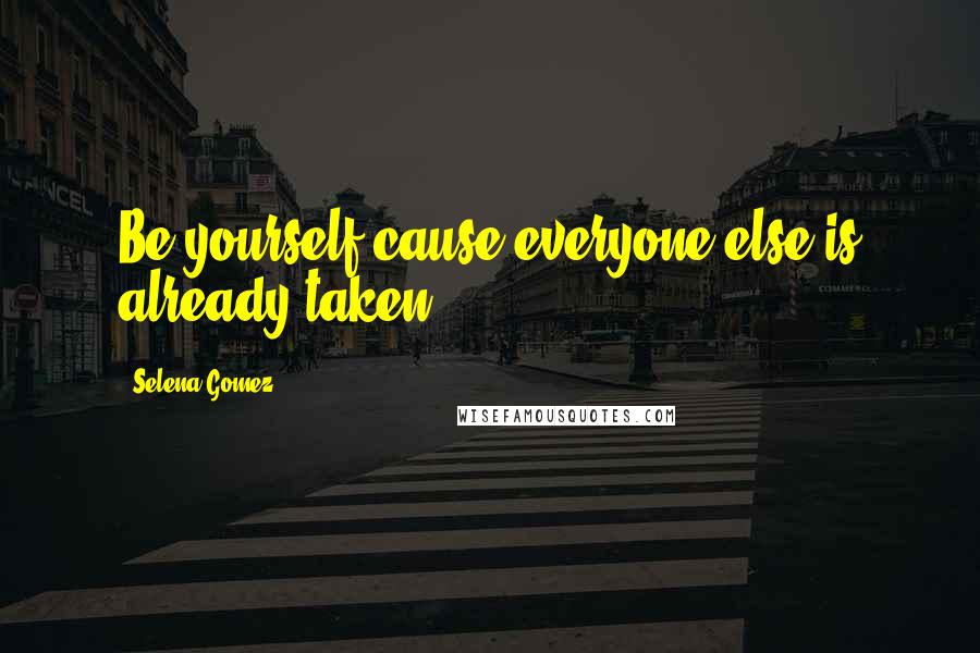 Selena Gomez Quotes: Be yourself cause everyone else is already taken