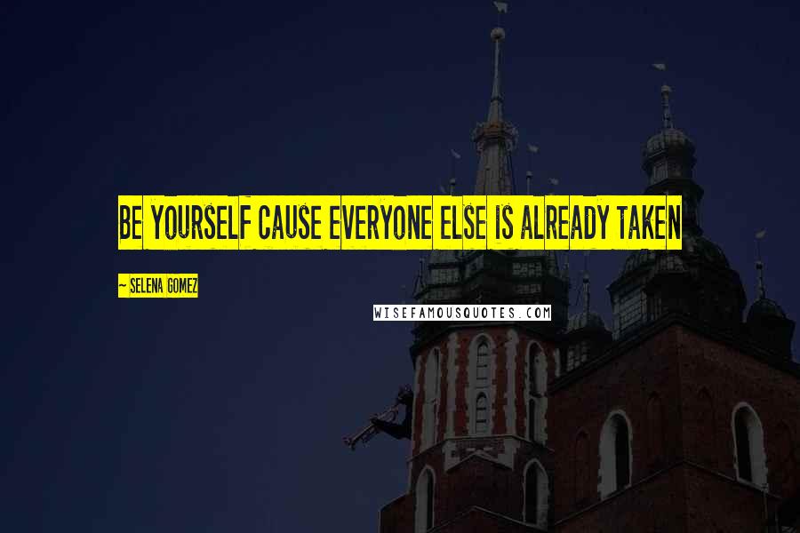 Selena Gomez Quotes: Be yourself cause everyone else is already taken