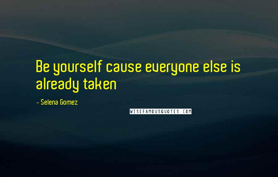 Selena Gomez Quotes: Be yourself cause everyone else is already taken