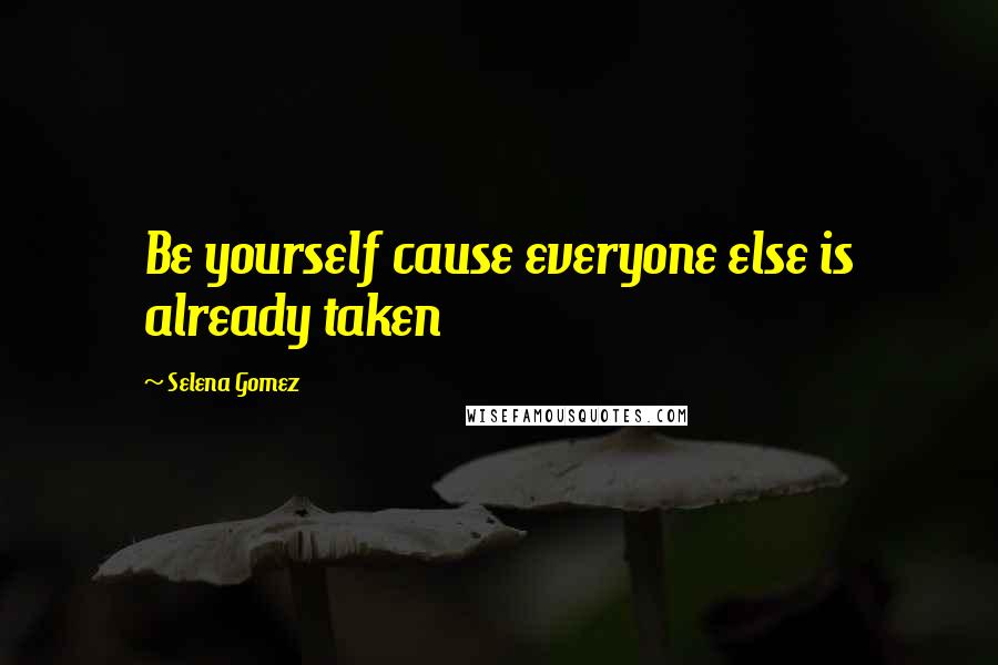 Selena Gomez Quotes: Be yourself cause everyone else is already taken