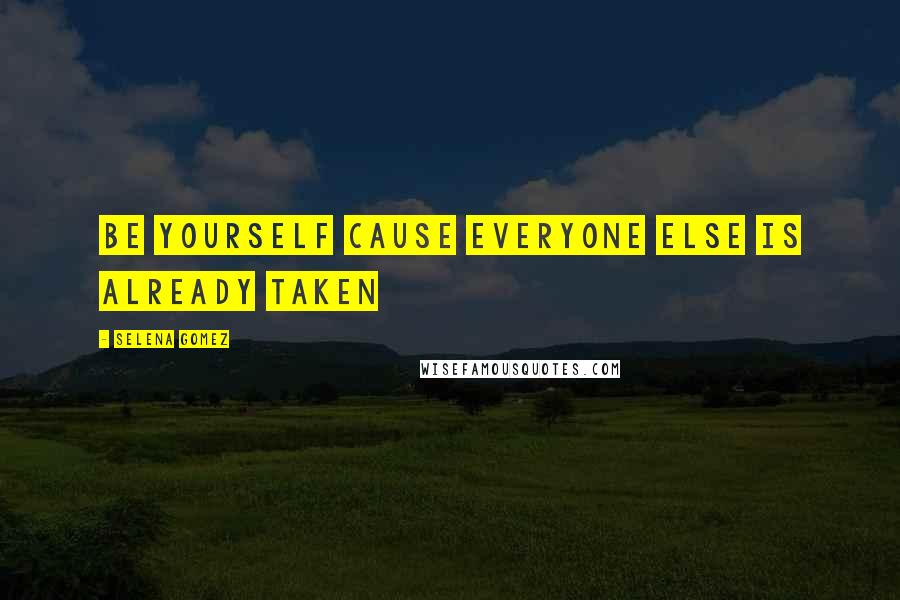 Selena Gomez Quotes: Be yourself cause everyone else is already taken