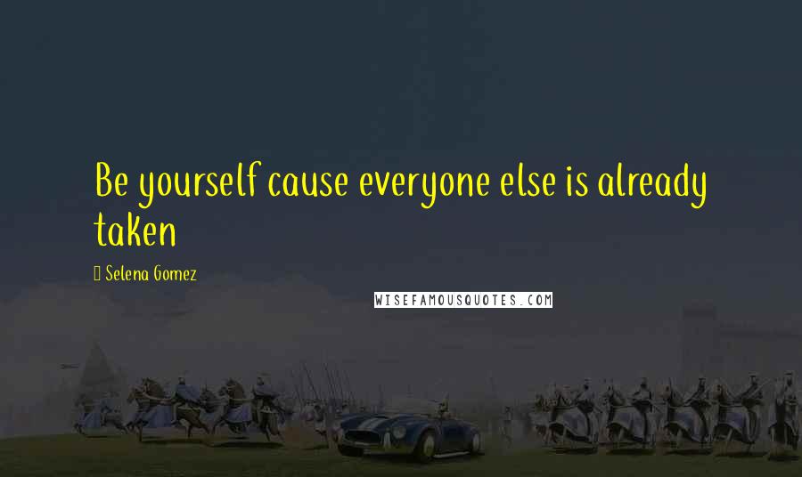Selena Gomez Quotes: Be yourself cause everyone else is already taken