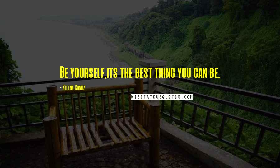 Selena Gomez Quotes: Be yourself,its the best thing you can be.