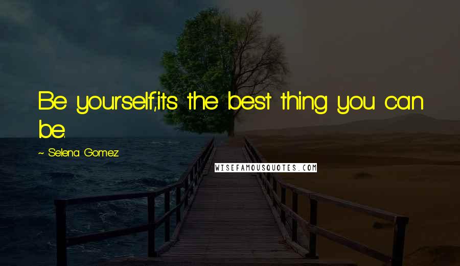 Selena Gomez Quotes: Be yourself,its the best thing you can be.