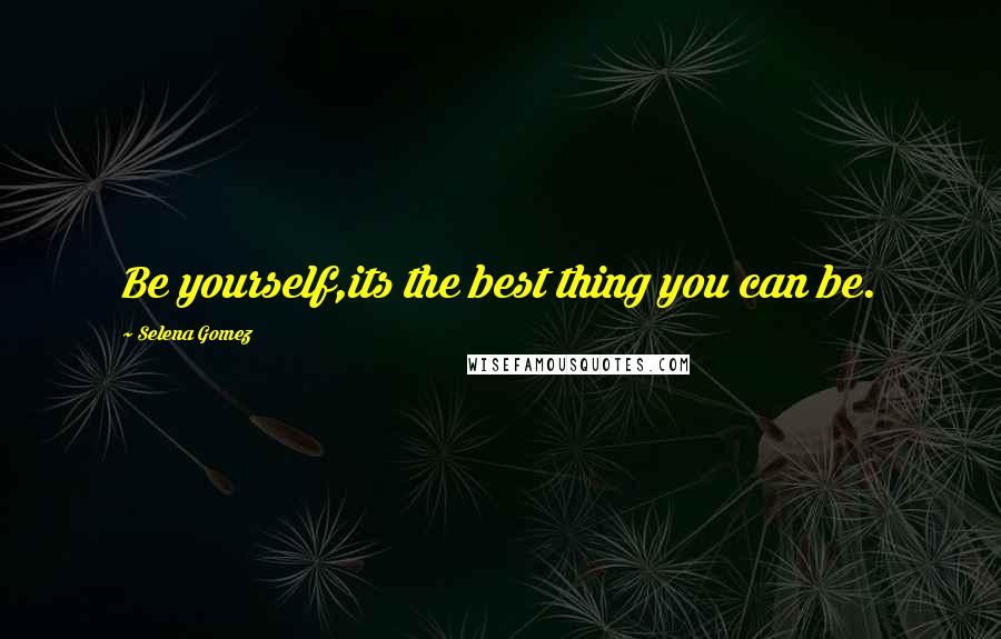 Selena Gomez Quotes: Be yourself,its the best thing you can be.