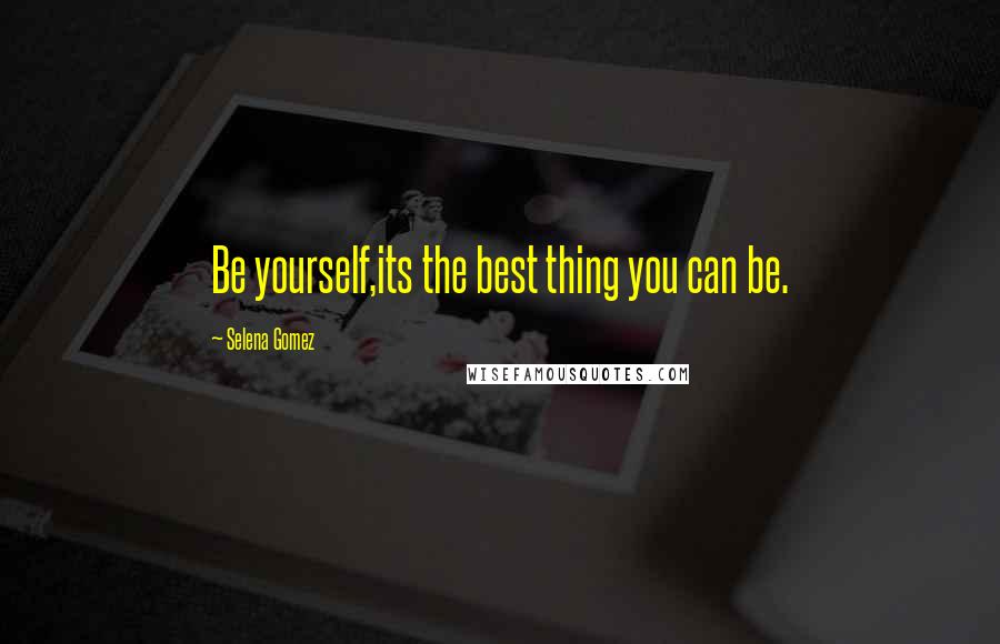Selena Gomez Quotes: Be yourself,its the best thing you can be.