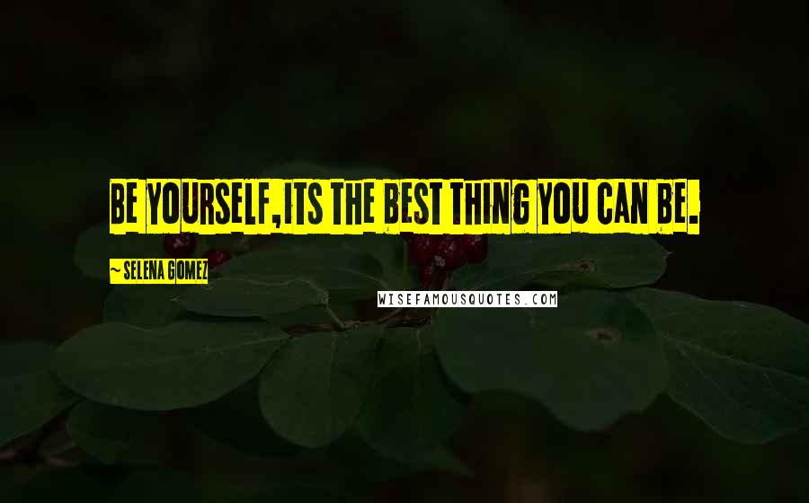 Selena Gomez Quotes: Be yourself,its the best thing you can be.