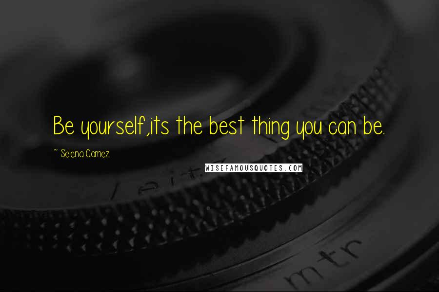 Selena Gomez Quotes: Be yourself,its the best thing you can be.