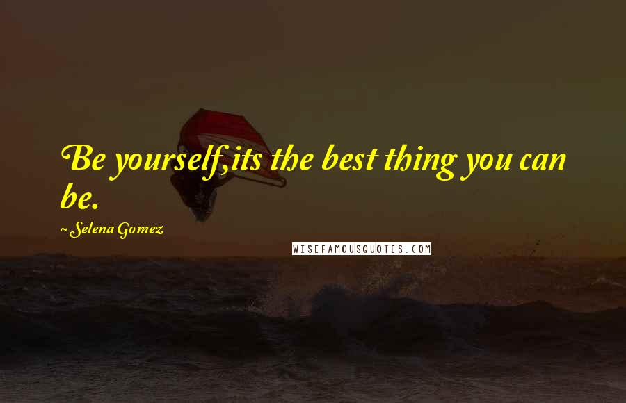 Selena Gomez Quotes: Be yourself,its the best thing you can be.