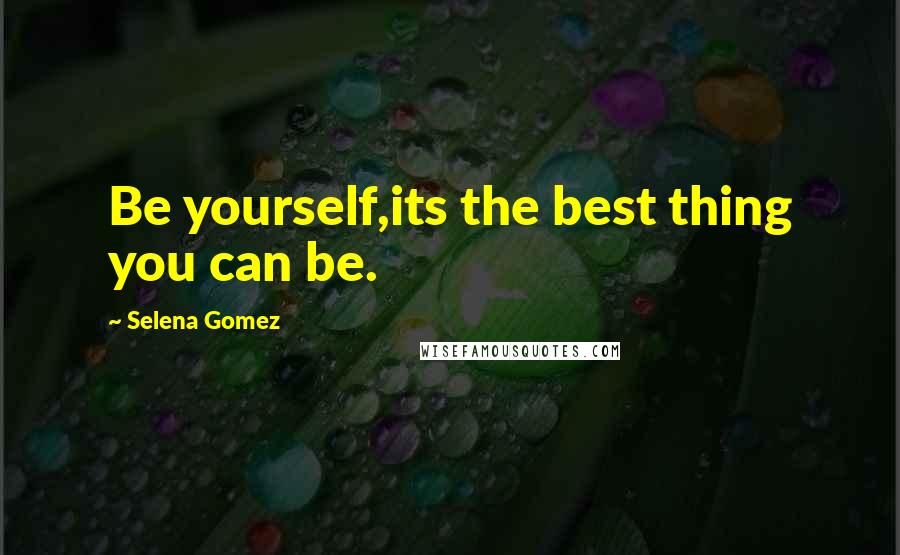 Selena Gomez Quotes: Be yourself,its the best thing you can be.