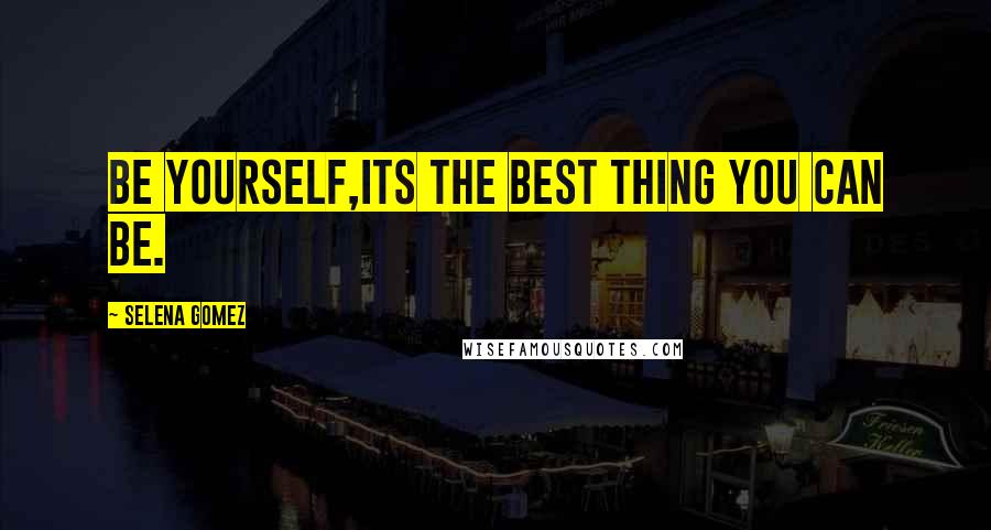 Selena Gomez Quotes: Be yourself,its the best thing you can be.