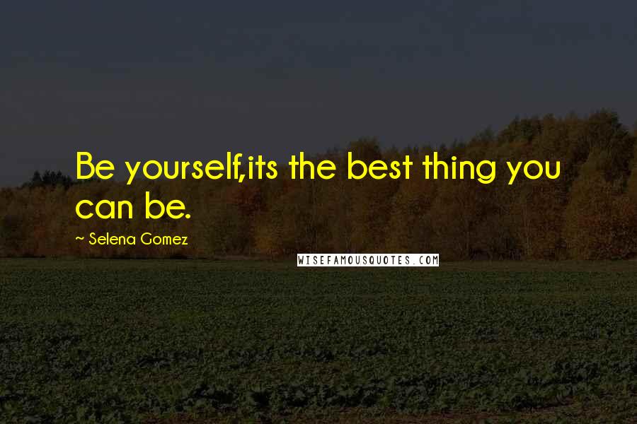 Selena Gomez Quotes: Be yourself,its the best thing you can be.