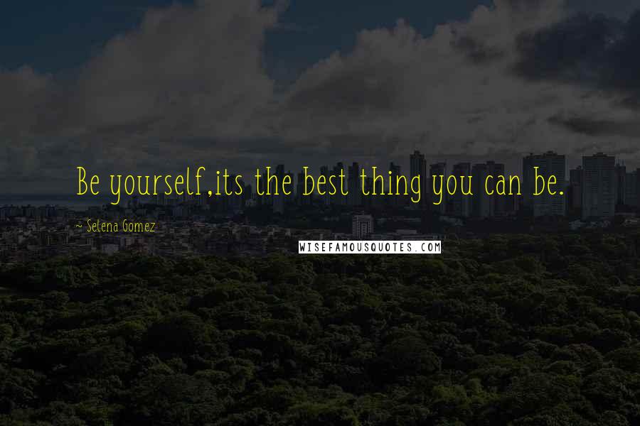 Selena Gomez Quotes: Be yourself,its the best thing you can be.