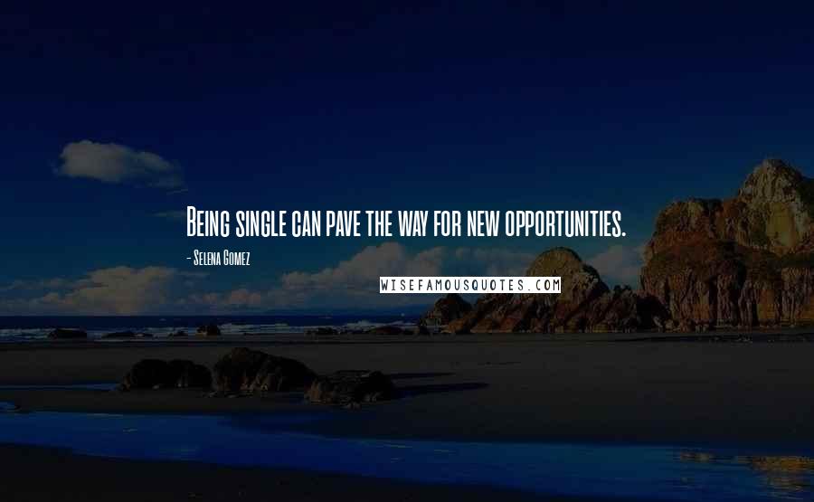Selena Gomez Quotes: Being single can pave the way for new opportunities.