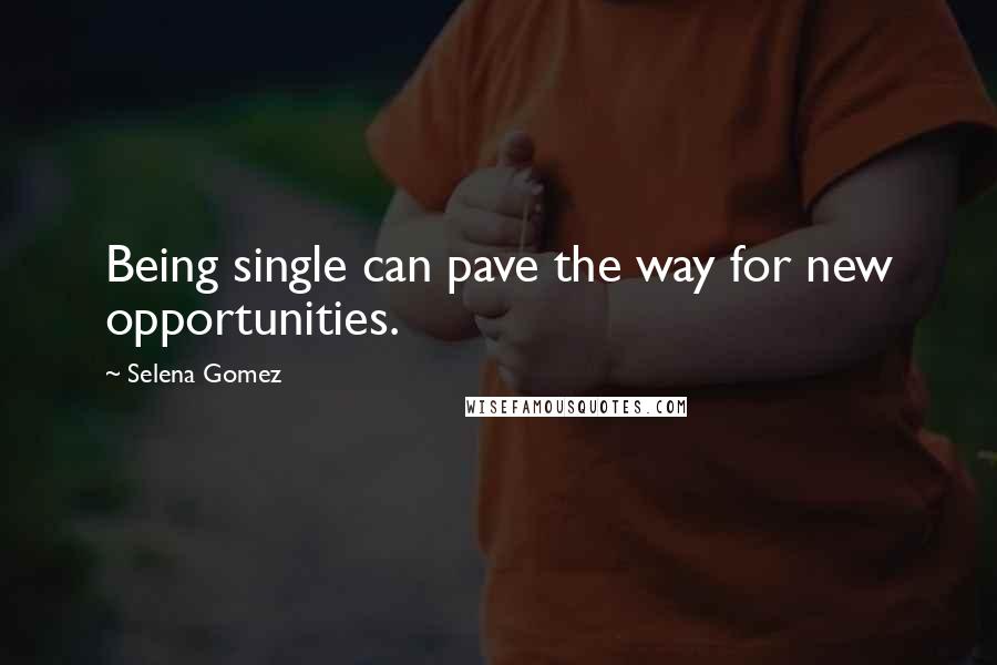 Selena Gomez Quotes: Being single can pave the way for new opportunities.