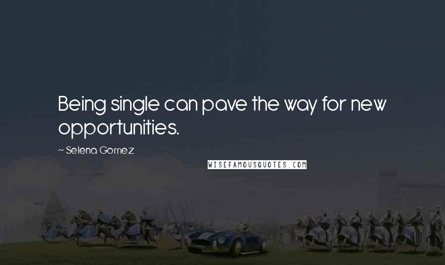 Selena Gomez Quotes: Being single can pave the way for new opportunities.