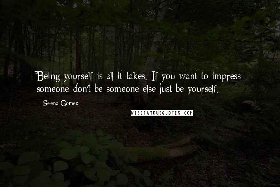 Selena Gomez Quotes: Being yourself is all it takes. If you want to impress someone don't be someone else just be yourself.