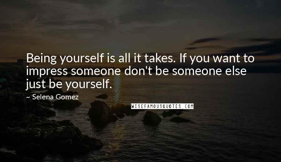 Selena Gomez Quotes: Being yourself is all it takes. If you want to impress someone don't be someone else just be yourself.