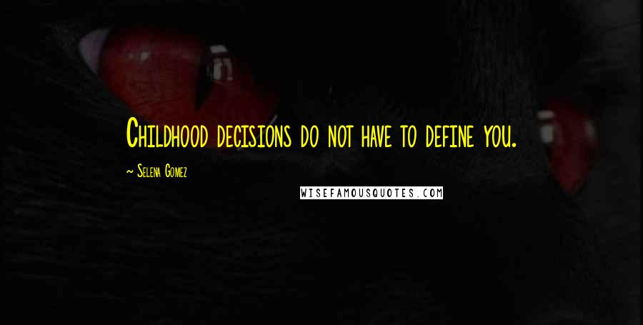 Selena Gomez Quotes: Childhood decisions do not have to define you.