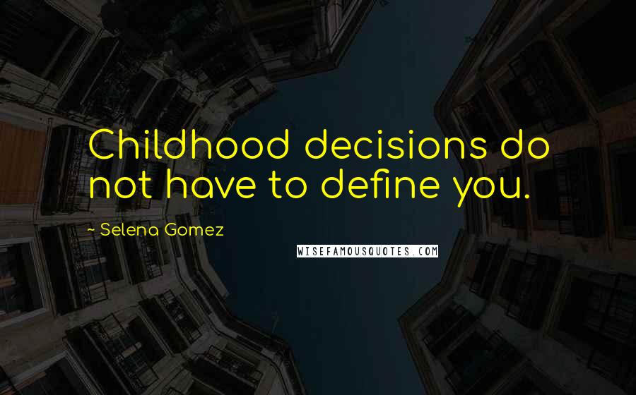 Selena Gomez Quotes: Childhood decisions do not have to define you.