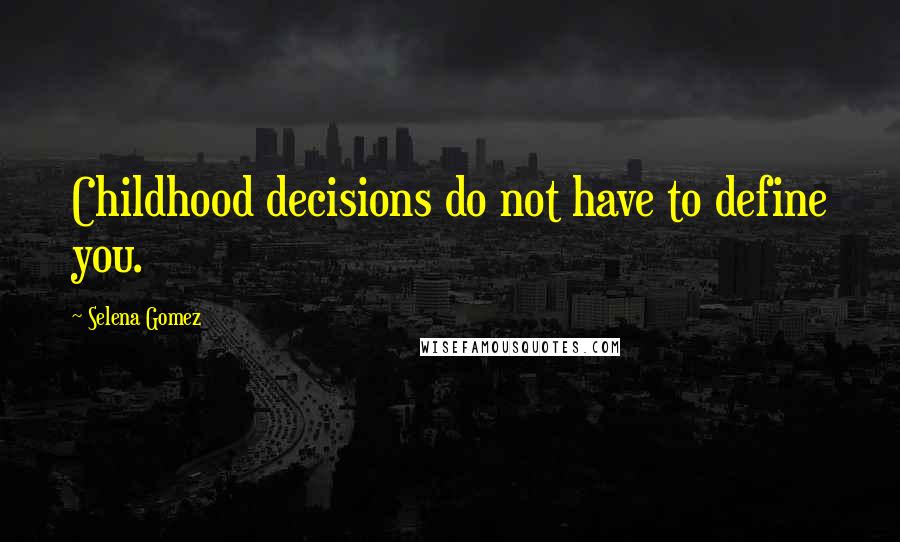 Selena Gomez Quotes: Childhood decisions do not have to define you.