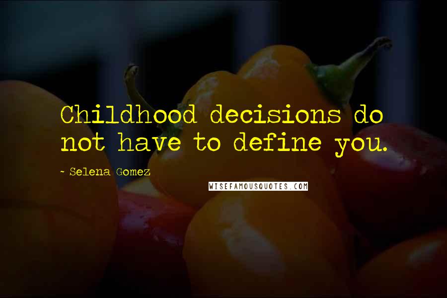 Selena Gomez Quotes: Childhood decisions do not have to define you.