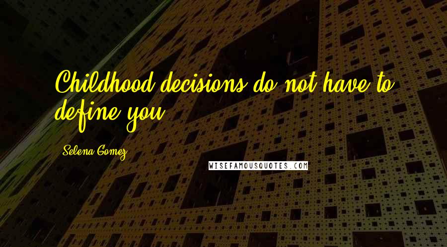 Selena Gomez Quotes: Childhood decisions do not have to define you.