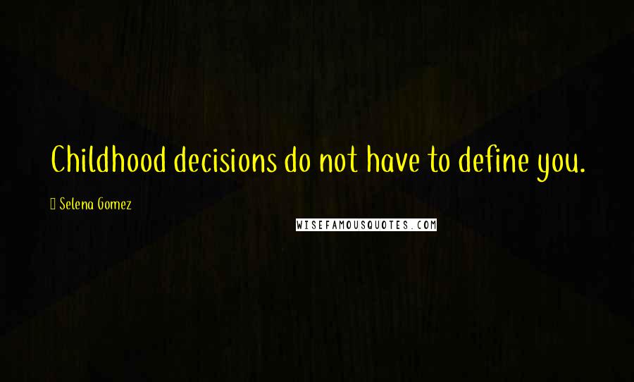 Selena Gomez Quotes: Childhood decisions do not have to define you.