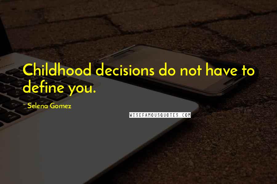 Selena Gomez Quotes: Childhood decisions do not have to define you.