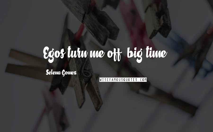 Selena Gomez Quotes: Egos turn me off, big time.