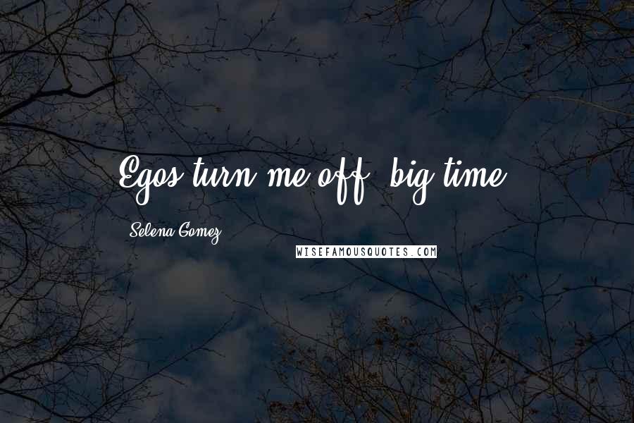 Selena Gomez Quotes: Egos turn me off, big time.