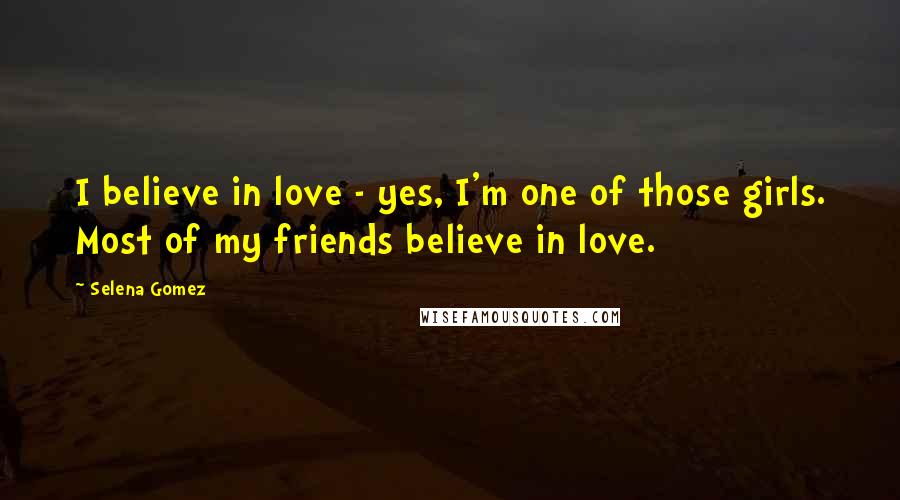 Selena Gomez Quotes: I believe in love - yes, I'm one of those girls. Most of my friends believe in love.