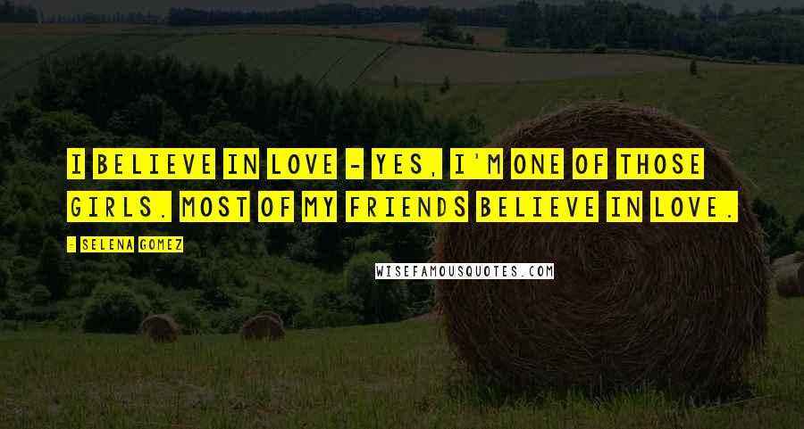 Selena Gomez Quotes: I believe in love - yes, I'm one of those girls. Most of my friends believe in love.