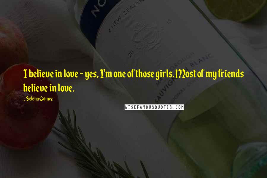 Selena Gomez Quotes: I believe in love - yes, I'm one of those girls. Most of my friends believe in love.