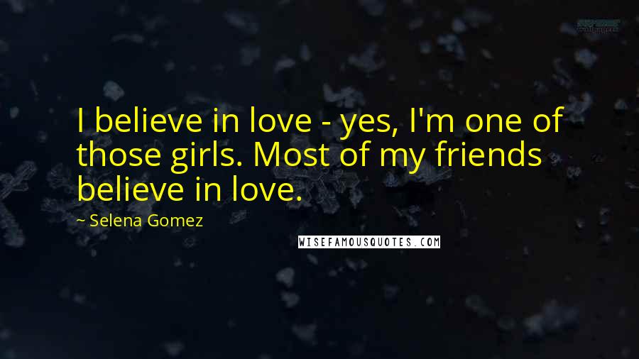 Selena Gomez Quotes: I believe in love - yes, I'm one of those girls. Most of my friends believe in love.