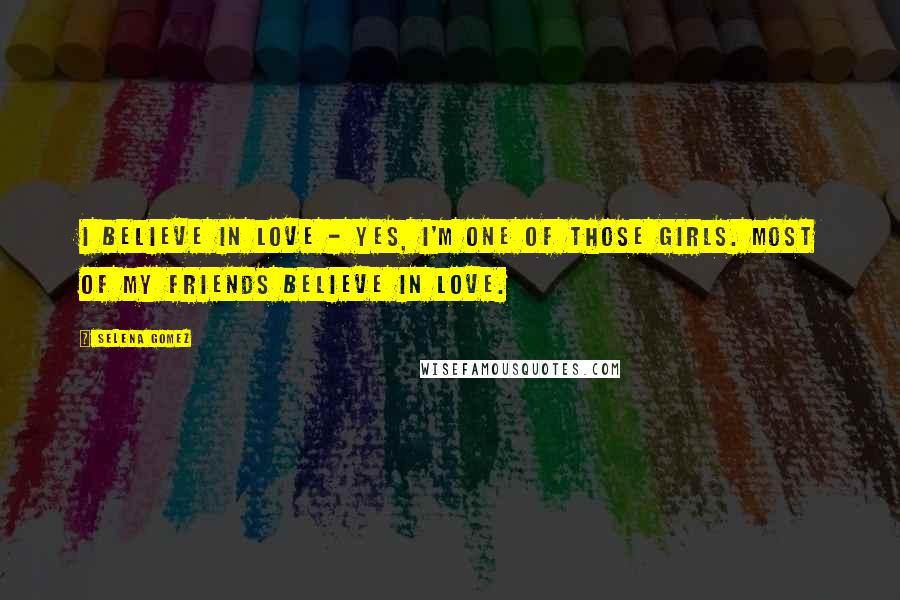 Selena Gomez Quotes: I believe in love - yes, I'm one of those girls. Most of my friends believe in love.