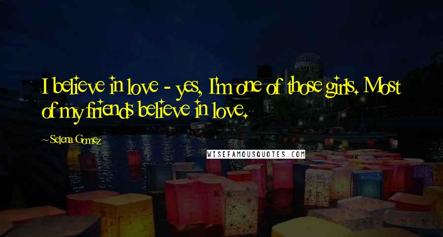 Selena Gomez Quotes: I believe in love - yes, I'm one of those girls. Most of my friends believe in love.