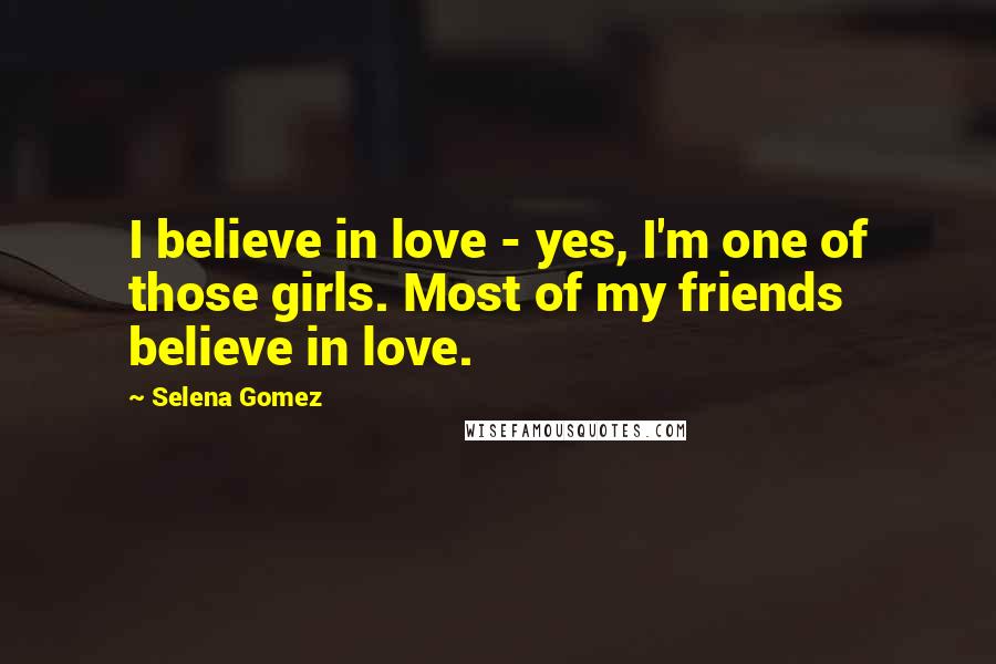 Selena Gomez Quotes: I believe in love - yes, I'm one of those girls. Most of my friends believe in love.