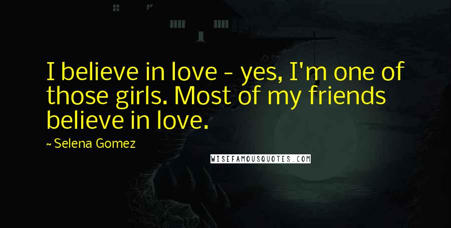 Selena Gomez Quotes: I believe in love - yes, I'm one of those girls. Most of my friends believe in love.