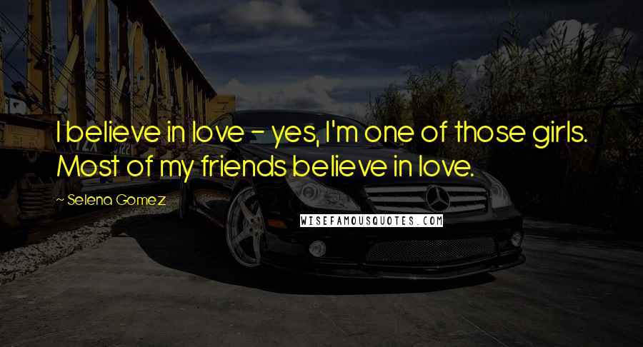 Selena Gomez Quotes: I believe in love - yes, I'm one of those girls. Most of my friends believe in love.