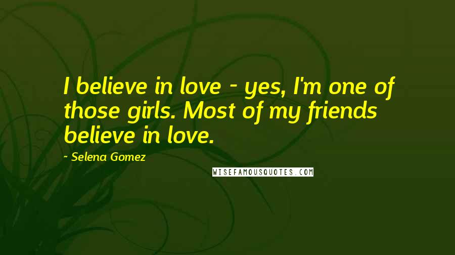 Selena Gomez Quotes: I believe in love - yes, I'm one of those girls. Most of my friends believe in love.