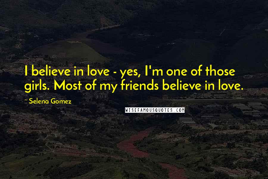 Selena Gomez Quotes: I believe in love - yes, I'm one of those girls. Most of my friends believe in love.