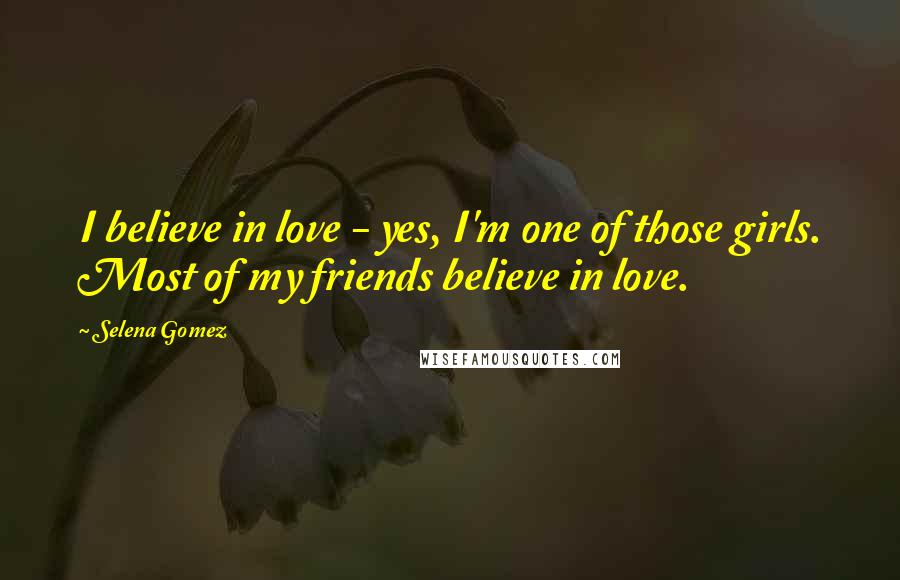 Selena Gomez Quotes: I believe in love - yes, I'm one of those girls. Most of my friends believe in love.