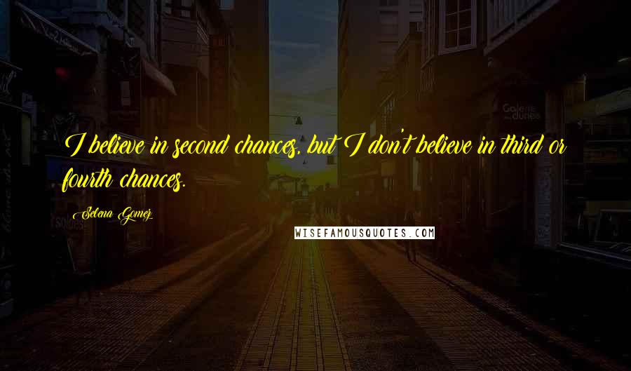Selena Gomez Quotes: I believe in second chances, but I don't believe in third or fourth chances.