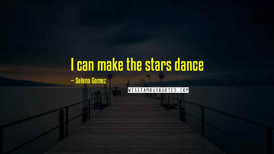 Selena Gomez Quotes: I can make the stars dance