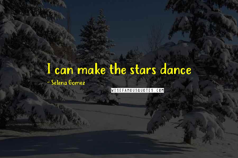 Selena Gomez Quotes: I can make the stars dance